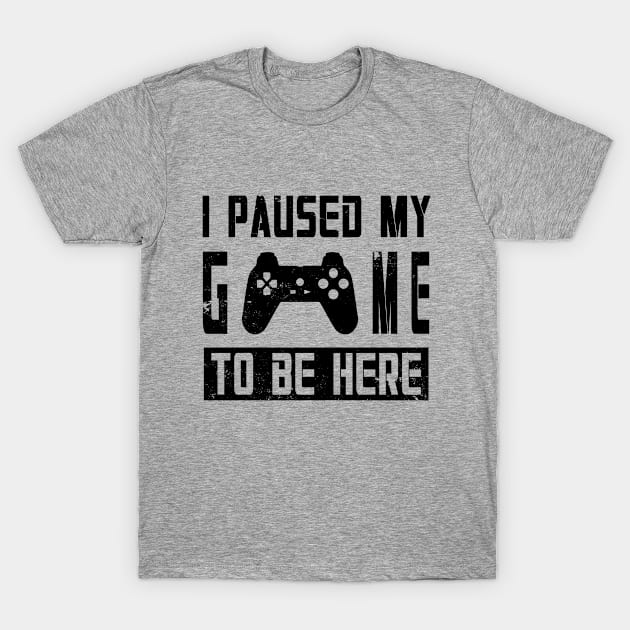 I Paused My Game To Be Here T-Shirt by DazzlingApparel